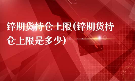 锌期货持仓上限(锌期货持仓上限是多少)_https://www.hbaoqiang.com_期货直播_第1张