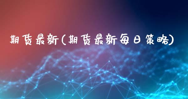 期货最新(期货最新每日策略)_https://www.hbaoqiang.com_期货入门_第1张