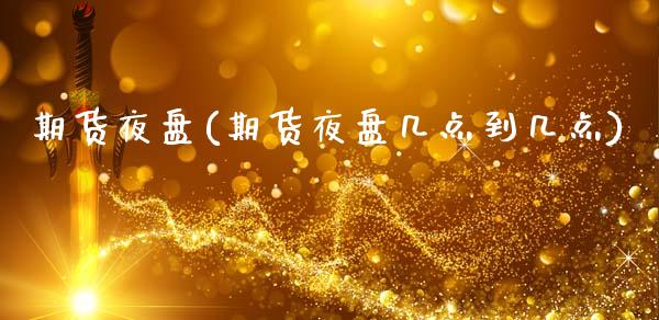 期货夜盘(期货夜盘几点到几点)_https://www.hbaoqiang.com_道指期货_第1张