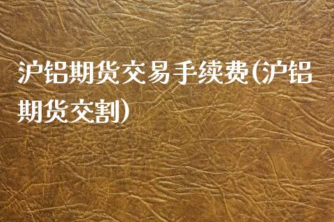 沪铝期货交易手续费(沪铝期货交割)_https://www.hbaoqiang.com_纳指期货_第1张