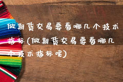 做期货交易要看哪几个技术指标(做期货交易要看哪几个技术指标呢)_https://www.hbaoqiang.com_期货故事_第1张