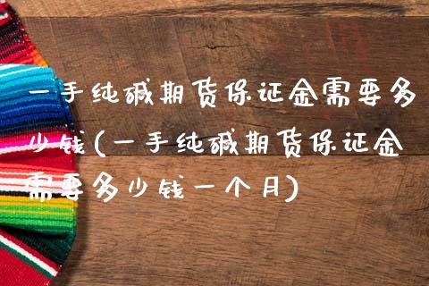 一手纯碱期货保证金需要多少钱(一手纯碱期货保证金需要多少钱一个月)_https://www.hbaoqiang.com_期货学习_第1张