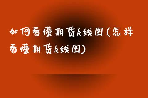 如何看懂期货k线图(怎样看懂期货k线图)_https://www.hbaoqiang.com_纳指期货_第1张
