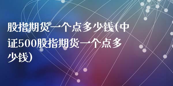 股指期货一个点多少钱(中证500股指期货一个点多少钱)_https://www.hbaoqiang.com_期货行情_第1张