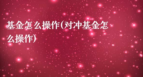 基金怎么操作(对冲基金怎么操作)_https://www.hbaoqiang.com_股票推荐_第1张