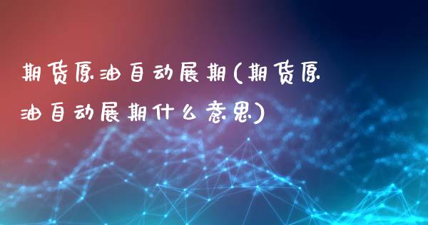 期货原油自动展期(期货原油自动展期什么意思)_https://www.hbaoqiang.com_原油期货_第1张