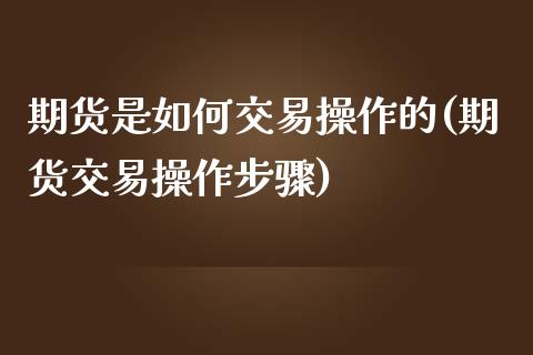 期货是如何交易操作的(期货交易操作步骤)_https://www.hbaoqiang.com_期货开户_第1张