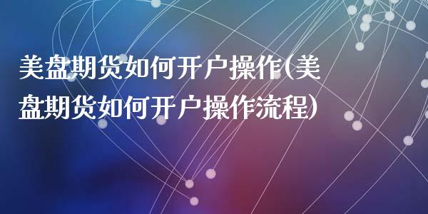 美盘期货如何开户操作(美盘期货如何开户操作流程)_https://www.hbaoqiang.com_理财百科_第1张