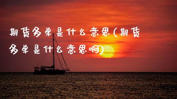期货多单是什么意思(期货多单是什么意思啊)_https://www.hbaoqiang.com_期货开户_第1张