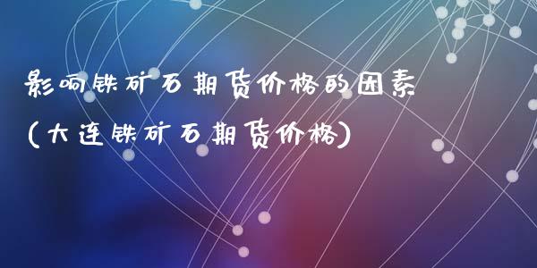 影响铁矿石期货价格的因素(大连铁矿石期货价格)_https://www.hbaoqiang.com_交易心态_第1张