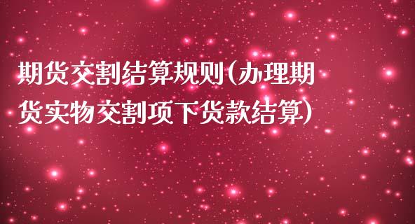 期货交割结算规则(办理期货实物交割项下货款结算)_https://www.hbaoqiang.com_股票推荐_第1张