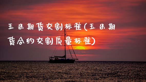 玉米期货交割标准(玉米期货合约交割质量标准)_https://www.hbaoqiang.com_德指期货_第1张
