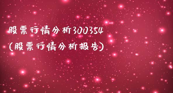 股票行情分析300354(股票行情分析报告)_https://www.hbaoqiang.com_国际期货_第1张