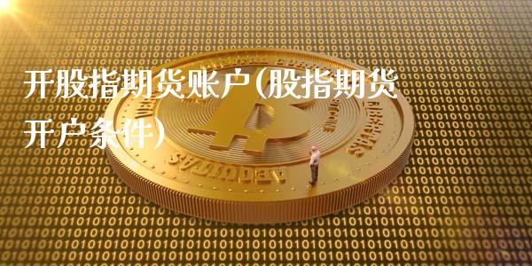开股指期货账户(股指期货开户条件)_https://www.hbaoqiang.com_德指期货_第1张
