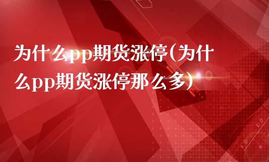 为什么pp期货涨停(为什么pp期货涨停那么多)_https://www.hbaoqiang.com_期货直播_第1张