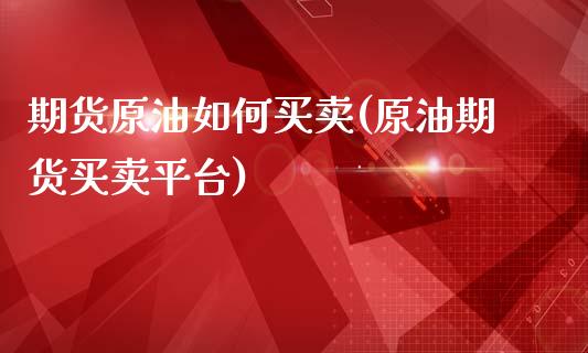 期货原油如何买卖(原油期货买卖平台)_https://www.hbaoqiang.com_期货直播_第1张