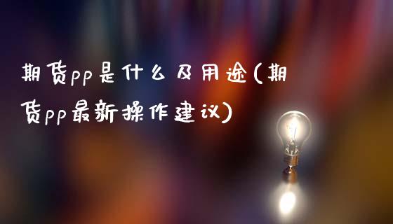 期货pp是什么及用途(期货pp最新操作建议)_https://www.hbaoqiang.com_期货入门_第1张