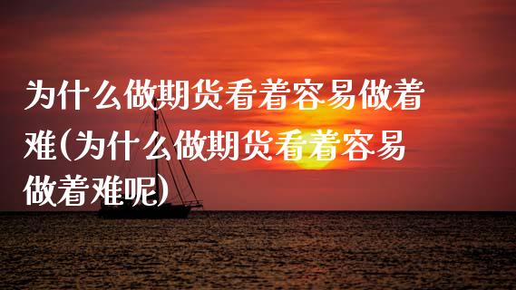 为什么做期货看着容易做着难(为什么做期货看着容易做着难呢)_https://www.hbaoqiang.com_原油期货_第1张