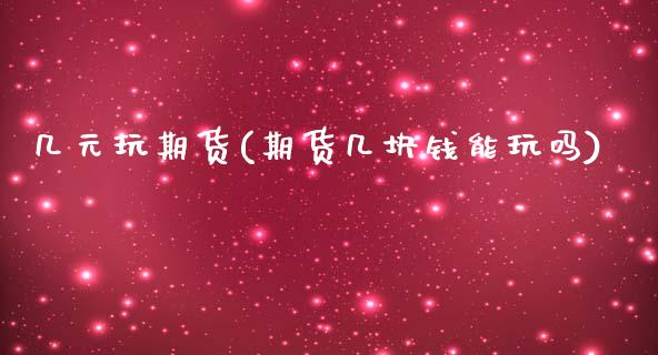 几元玩期货(期货几块钱能玩吗)_https://www.hbaoqiang.com_国际期货_第1张