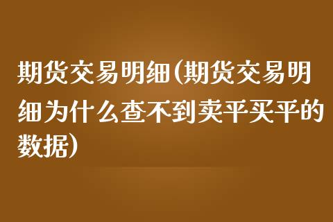 期货交易明细(期货交易明细为什么查不到卖平买平的数据)_https://www.hbaoqiang.com_实战心得_第1张