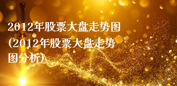 2012年股票大盘走势图(2012年股票大盘走势图分析)_https://www.hbaoqiang.com_股指期货_第1张
