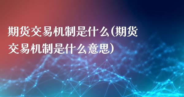 期货交易机制是什么(期货交易机制是什么意思)_https://www.hbaoqiang.com_纳指期货_第1张