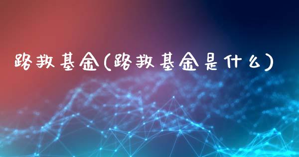 路救基金(路救基金是什么)_https://www.hbaoqiang.com_理财百科_第1张