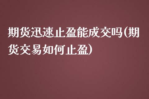 期货迅速止盈能成交吗(期货交易如何止盈)_https://www.hbaoqiang.com_期货开户_第1张