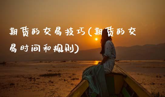 期货的交易技巧(期货的交易时间和规则)_https://www.hbaoqiang.com_期货开户_第1张