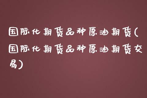 国际化期货品种原油期货(国际化期货品种原油期货交易)_https://www.hbaoqiang.com_期货行情_第1张