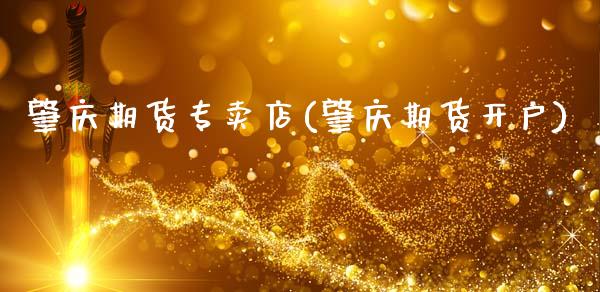 肇庆期货专卖店(肇庆期货开户)_https://www.hbaoqiang.com_股指期货_第1张