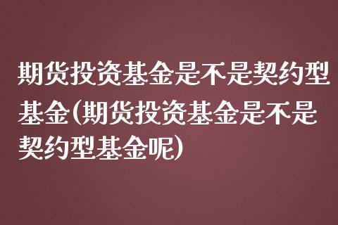 期货投资基金是不是契约型基金(期货投资基金是不是契约型基金呢)_https://www.hbaoqiang.com_道指期货_第1张