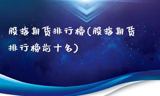 股指期货排行榜(股指期货排行榜前十名)_https://www.hbaoqiang.com_期货直播_第1张