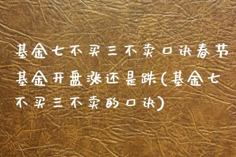 基金七不买三不卖口诀春节基金开盘涨还是跌(基金七不买三不卖的口诀)_https://www.hbaoqiang.com_黄金期货_第1张