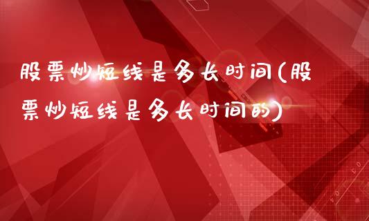 股票炒短线是多长时间(股票炒短线是多长时间的)_https://www.hbaoqiang.com_期货故事_第1张