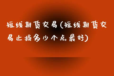 短线期货交易(短线期货交易止损多少个点最好)_https://www.hbaoqiang.com_理财百科_第1张