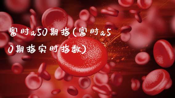 富时a50期指(富时a50期指实时指数)_https://www.hbaoqiang.com_基金投资_第1张