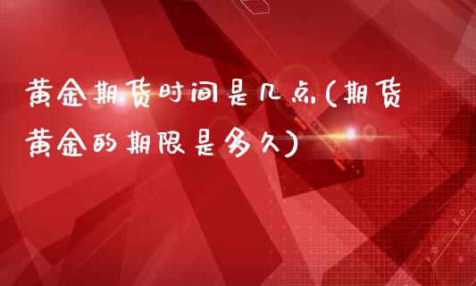 黄金期货时间是几点(期货黄金的期限是多久)_https://www.hbaoqiang.com_纳指期货_第1张