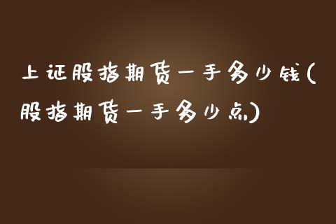 上证股指期货一手多少钱(股指期货一手多少点)_https://www.hbaoqiang.com_期货开户_第1张
