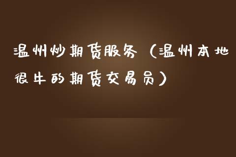 温州炒期货服务（温州本地很牛的期货交易）_https://www.hbaoqiang.com_期货软件_第1张