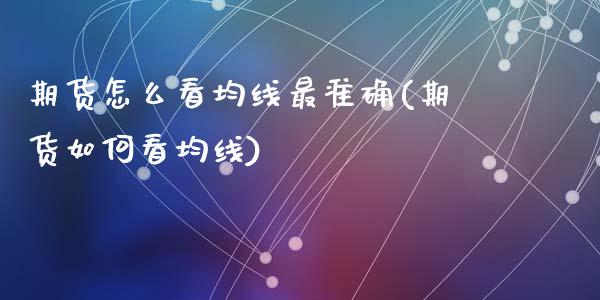 期货怎么看均线最准确(期货如何看均线)_https://www.hbaoqiang.com_期货学习_第1张