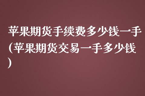 苹果期货手续费多少钱一手(苹果期货交易一手多少钱)_https://www.hbaoqiang.com_国际期货_第1张