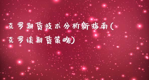 克罗期货技术分析新指南(克罗谈期货策略)_https://www.hbaoqiang.com_原油期货_第1张