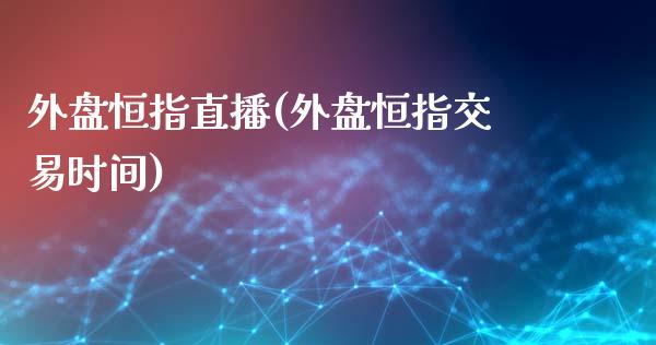 外盘恒指直播(外盘恒指交易时间)_https://www.hbaoqiang.com_纳指期货_第1张