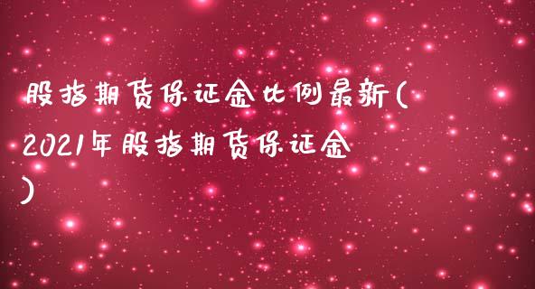 股指期货保证金比例最新(2021年股指期货保证金)_https://www.hbaoqiang.com_原油期货_第1张