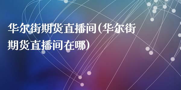 华尔街期货直播间(华尔街期货直播间在哪)_https://www.hbaoqiang.com_恒指期货_第1张