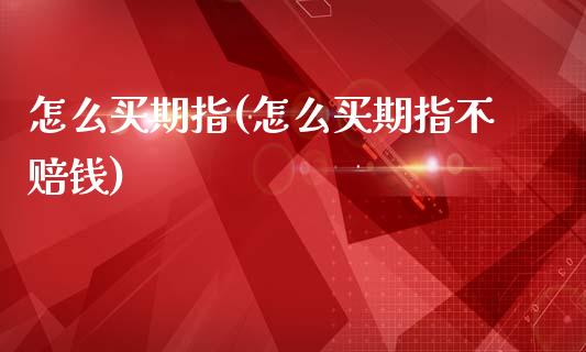 怎么买期指(怎么买期指不赔钱)_https://www.hbaoqiang.com_交易心态_第1张
