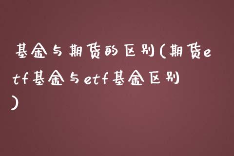 基金与期货的区别(期货etf基金与etf基金区别)_https://www.hbaoqiang.com_基金投资_第1张