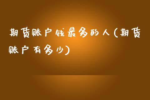 期货账户钱最多的人(期货账户有多少)_https://www.hbaoqiang.com_期货开户_第1张