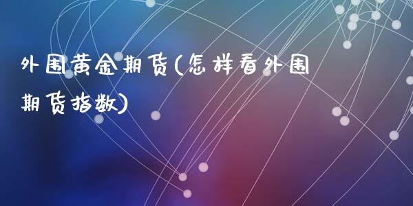 外围黄金期货(怎样看外围期货指数)_https://www.hbaoqiang.com_股指期货_第1张